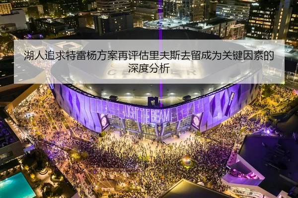 湖人追求特雷杨方案再评估里夫斯去留成为关键因素的深度分析