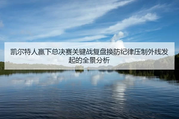 kai-er-te-ren-ying-xia-zong-jue-sai-guan-jian-zhan-fu-pan-huan-fang-ji-lv-ya-zhi-wai-xian-fa-qi-de-quan-jing-fen-xi-2-307.jpg