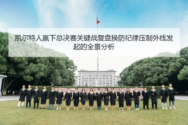 凯尔特人赢下总决赛关键战复盘换防纪律压制外线发起的全景分析