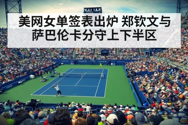美网女单签表出炉 郑钦文与萨巴伦卡分守上下半区