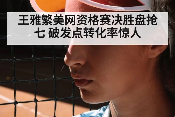 王雅繁美网资格赛决胜盘抢七 破发点转化率惊人