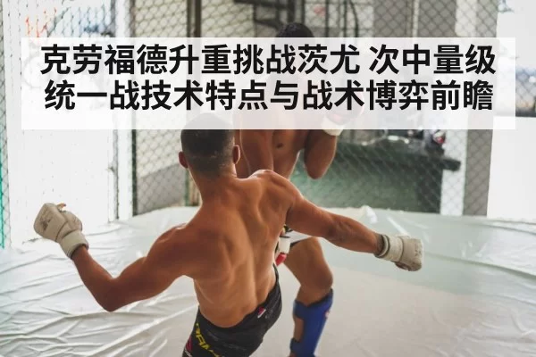 克劳福德升重挑战茨尤 次中量级统一战技术特点与战术博弈前瞻