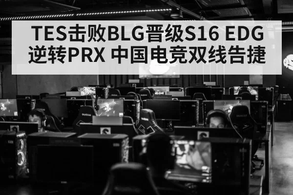 TES击败BLG晋级S16 EDG逆转PRX 中国电竞双线告捷